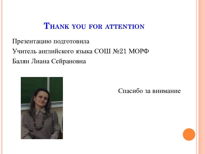 Thank you for attentionПрезентацию подготовилаУчитель английского языка СОШ №21 МОРФБалян Лиана СейрановнаСпасибо за внимание