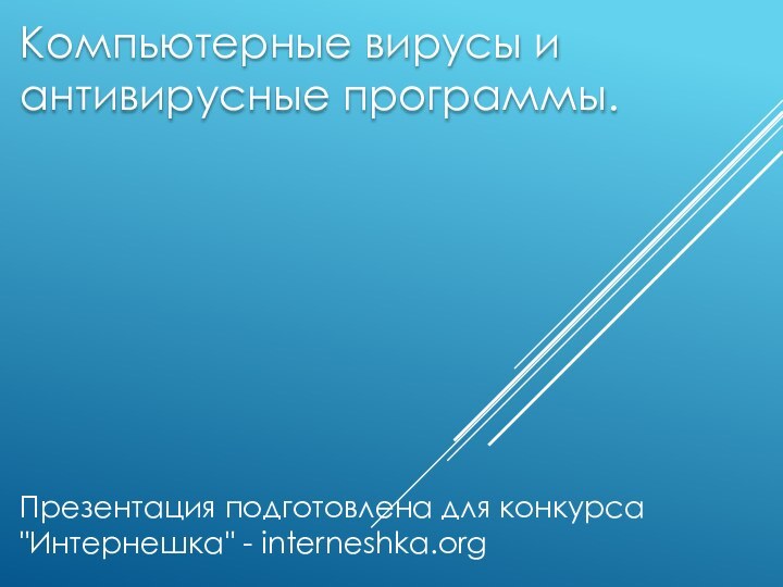 Компьютерные вирусы иантивирусные программы.Презентация подготовлена для конкурса 