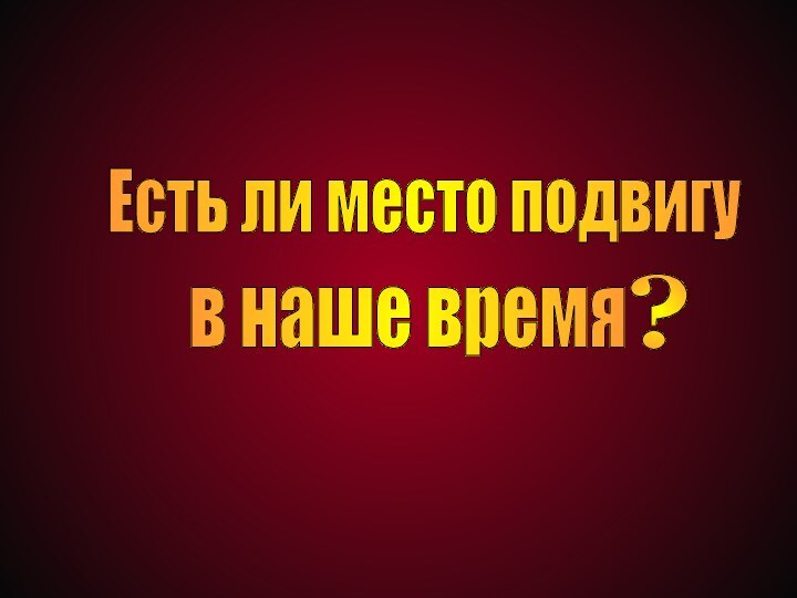 Есть ли место подвигу в наше время?