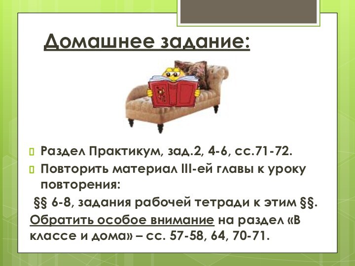 Домашнее задание:Раздел Практикум, зад.2, 4-6, сс.71-72.Повторить материал III-ей главы к уроку повторения: