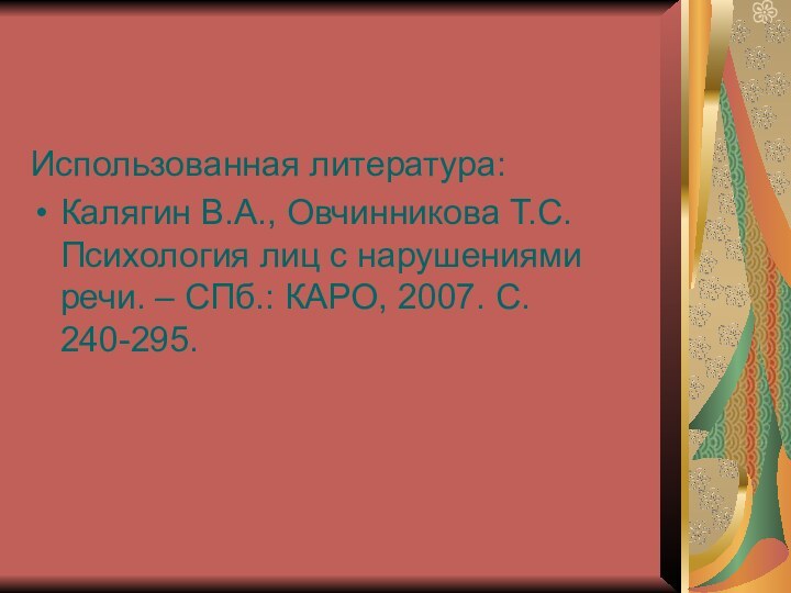 Использованная литература:Калягин В.А., Овчинникова Т.С. Психология лиц с нарушениями речи. – СПб.: КАРО, 2007. С. 240-295.