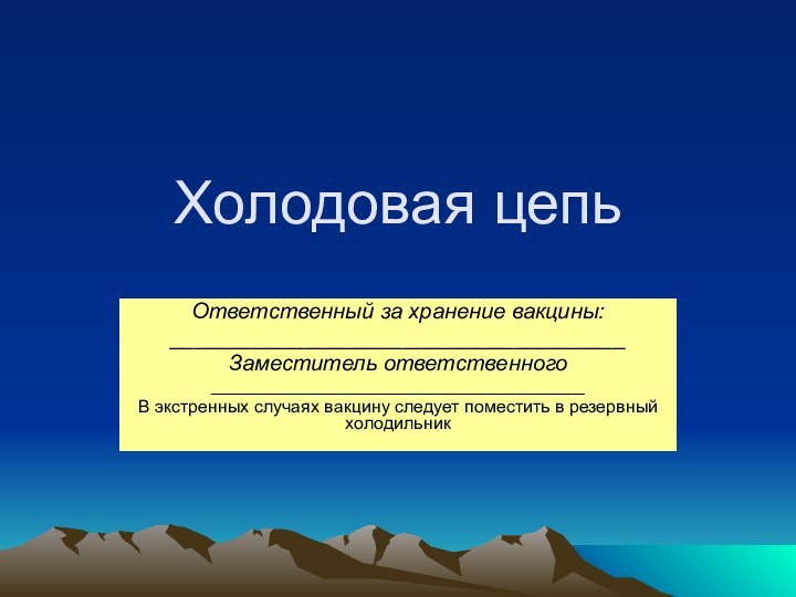 Холодовая цепьОтветственный за хранение вакцины:_____________________________________Заместитель ответственного______________________________________В экстренных случаях вакцину следует поместить в резервный холодильник