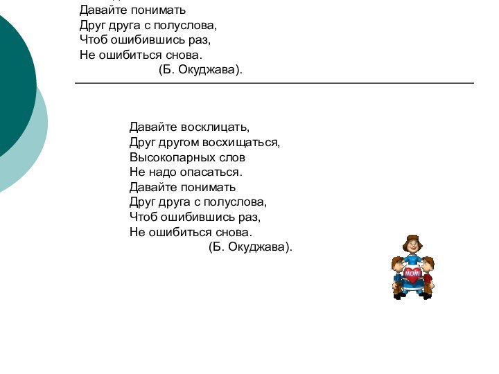 Давайте восклицать,Друг другом восхищаться,Высокопарных словНе надо опасаться.Давайте пониматьДруг друга с полуслова,Чтоб ошибившись