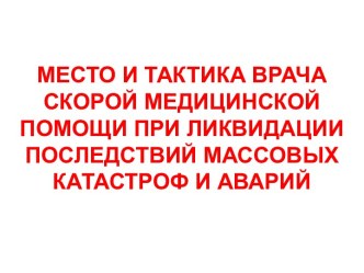 Место и тактика врача скорой медицинской помощи при ликвидации последствий массовых катастроф и аварий