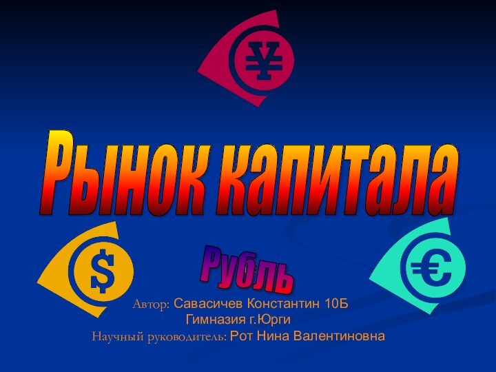 Автор: Савасичев Константин 10БГимназия г.Юрги Научный руководитель: Рот Нина ВалентиновнаРынок капитала Рубль