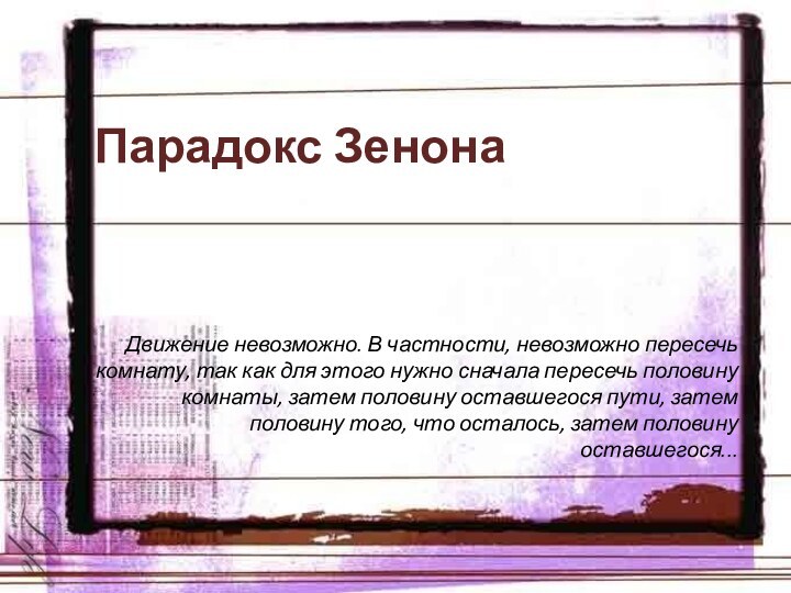 Парадокс ЗенонаДвижение невозможно. В частности, невозможно пересечь комнату, так как для этого