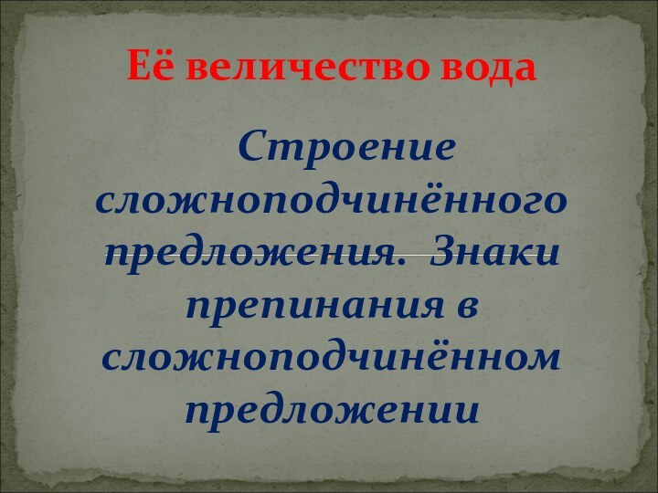 Строение сложноподчинённого предложения. Знаки препинания в сложноподчинённом предложенииЕё величество вода