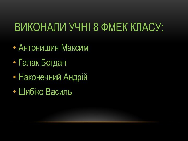 Виконали учні 8 фмек класу:Антонишин МаксимГалак БогданНаконечний АндрійШибіко Василь