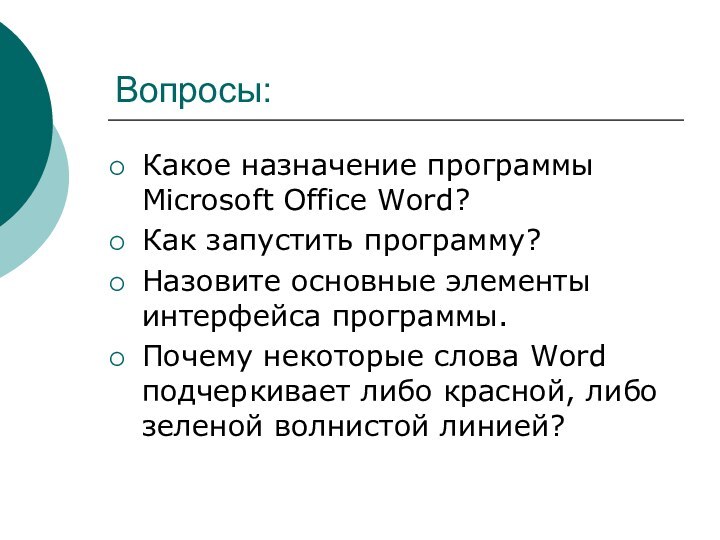 Вопросы:Какое назначение программы Microsoft Office Word?Как запустить программу?Назовите основные элементы интерфейса программы.Почему