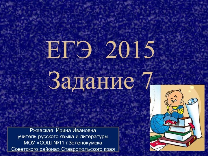 ЕГЭ 2015 Задание 7Ржевская Ирина Ивановнаучитель русского языка и литературыМОУ «СОШ №11