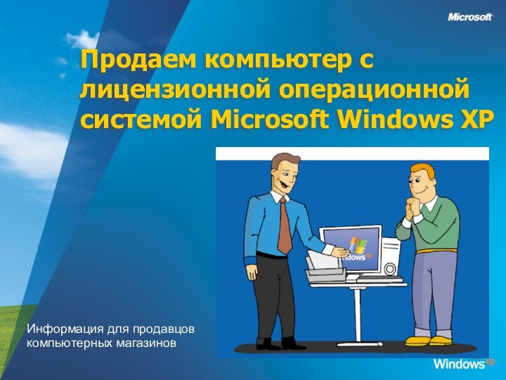 Продаем компьютер с лицензионной операционной системой Microsoft Windows XP Информация для продавцов компьютерных магазинов