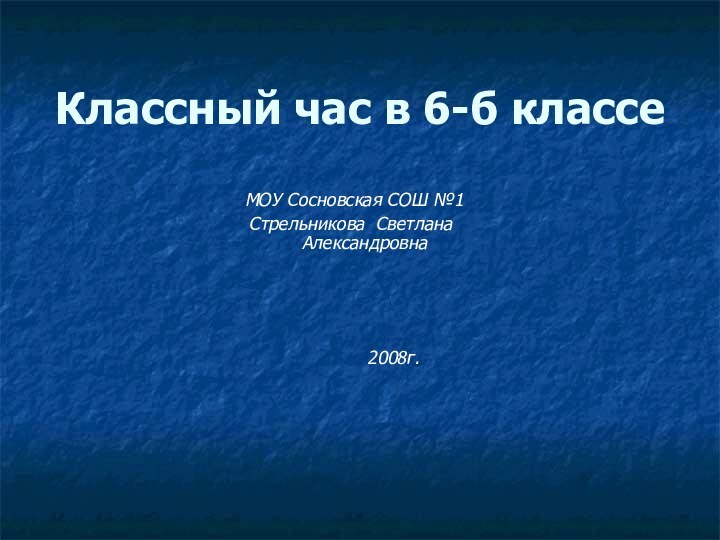 Классный час в 6-б классе МОУ Сосновская СОШ №1Стрельникова Светлана Александровна