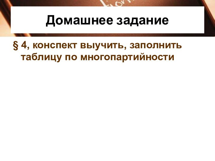 Домашнее задание§ 4, конспект выучить, заполнить таблицу по многопартийности