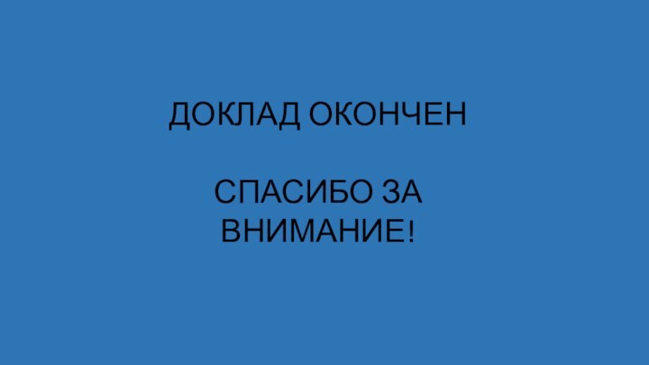 ДОКЛАД ОКОНЧЕН  СПАСИБО ЗА ВНИМАНИЕ!