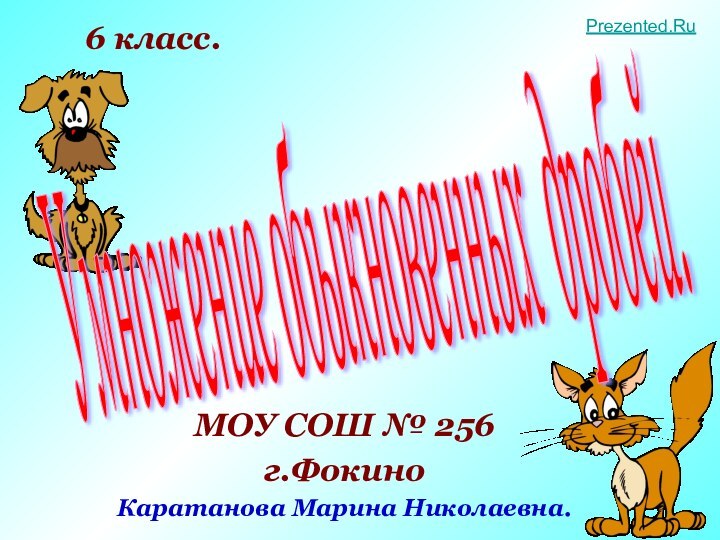 Умножение обыкновенных дробей. МОУ СОШ № 256г.ФокиноКаратанова Марина Николаевна.6 класс.Prezented.Ru