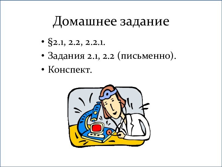 Домашнее задание§2.1, 2.2, 2.2.1.Задания 2.1, 2.2 (письменно).Конспект.