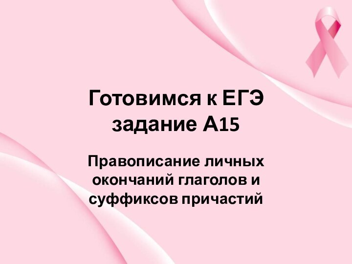 Готовимся к ЕГЭ задание А15Правописание личных окончаний глаголов и суффиксов причастий