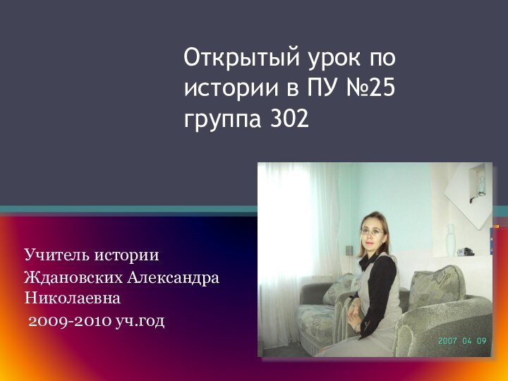 Открытый урок по истории в ПУ №25 группа 302Учитель историиЖдановских Александра Николаевна 2009-2010 уч.год