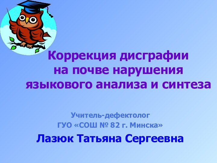 Коррекция дисграфии  на почве нарушения языкового анализа и синтезаУчитель-дефектологГУО «СОШ №