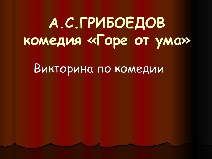 А.С.ГРИБОЕДОВ комедия «Горе от ума»Викторина по комедии