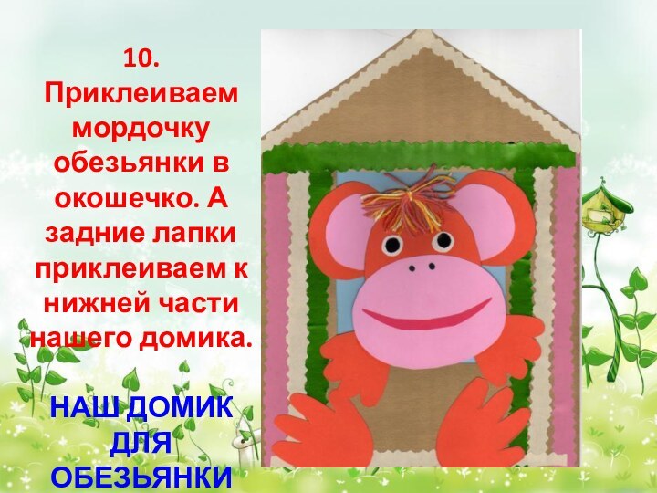 10. Приклеиваем мордочку обезьянки в окошечко. А задние лапки приклеиваем к нижней