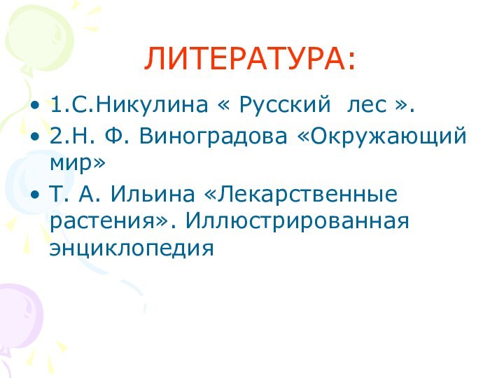 ЛИТЕРАТУРА:1.С.Никулина « Русский лес ».2.Н. Ф. Виноградова «Окружающий мир»Т. А. Ильина «Лекарственные растения». Иллюстрированная энциклопедия