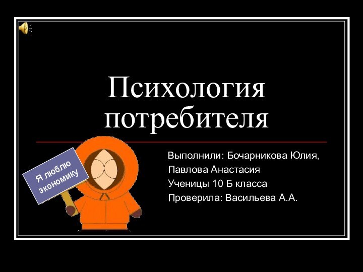 Психология потребителяВыполнили: Бочарникова Юлия,Павлова АнастасияУченицы 10 Б классаПроверила: Васильева А.А.