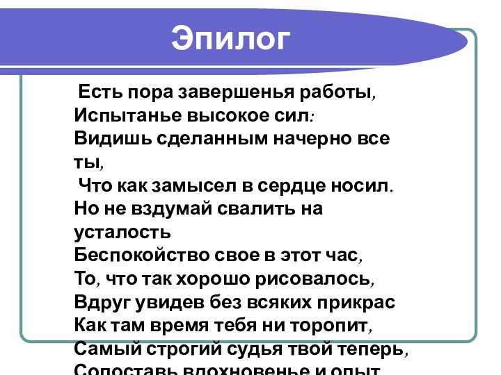 Эпилог Есть пора завершенья работы, Испытанье высокое сил: Видишь сделанным начерно все