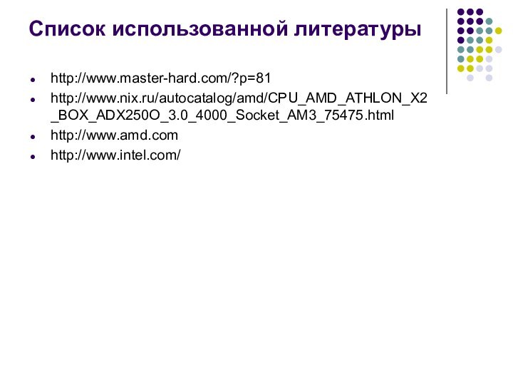 Список использованной литературыhttp://www.master-hard.com/?p=81http://www.nix.ru/autocatalog/amd/CPU_AMD_ATHLON_X2_BOX_ADX250O_3.0_4000_Socket_AM3_75475.htmlhttp://www.amd.comhttp://www.intel.com/
