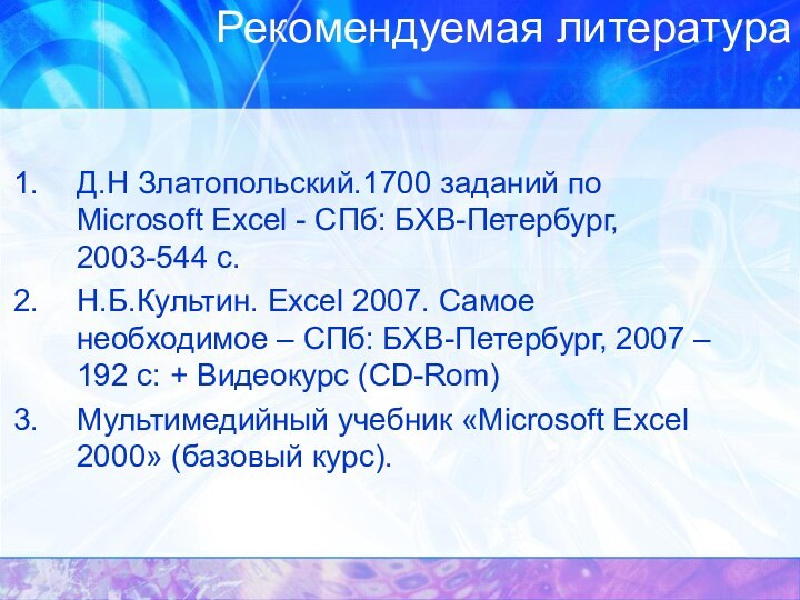 Рекомендуемая литератураД.Н Златопольский.1700 заданий по Microsoft Excel - СПб: БХВ-Петербург, 2003-544 с.Н.Б.Культин.