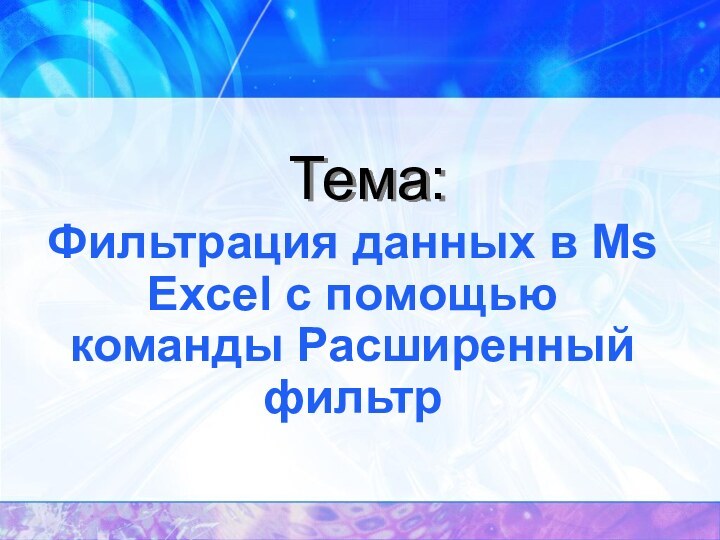 Тема:Фильтрация данных в Ms Excel с помощью команды Расширенный фильтр