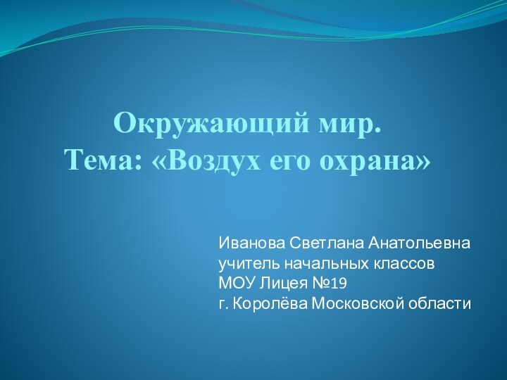 Окружающий мир.  Тема: «Воздух его охрана»Иванова Светлана Анатольевнаучитель начальных классов МОУ