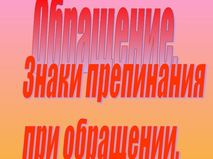 Обращение.Знаки препинания  при обращении.