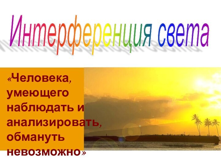 «Человека, умеющего наблюдать и анализировать, обмануть невозможно»Артур Конан ДойлИнтерференция света