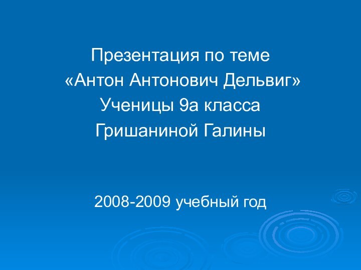 Презентация по теме «Антон Антонович Дельвиг»Ученицы 9а классаГришаниной Галины2008-2009 учебный год