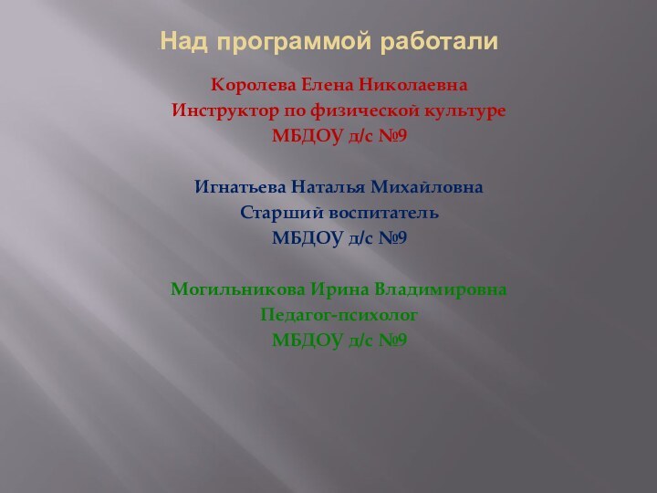 НаНад программой работалиКоролева Елена НиколаевнаИнструктор по физической культуреМБДОУ д/с №9Игнатьева Наталья МихайловнаСтарший