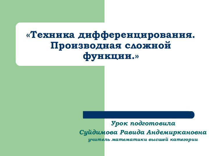 «Техника дифференцирования. Производная сложной функции.» Урок подготовилаСуйдимова Равида Андемиркановнаучитель математики высшей категории