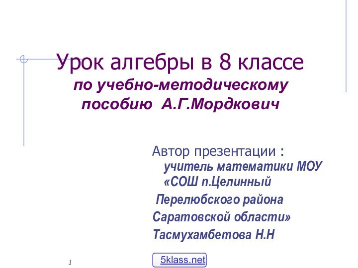 Урок алгебры в 8 классе  по учебно-методическому пособию А.Г.МордковичАвтор презентации :