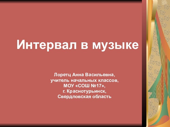 Интервал в музыкеЛоретц Анна Васильевна,учитель начальных классов,МОУ «СОШ №17»,г. Краснотурьинск,Свердловская область