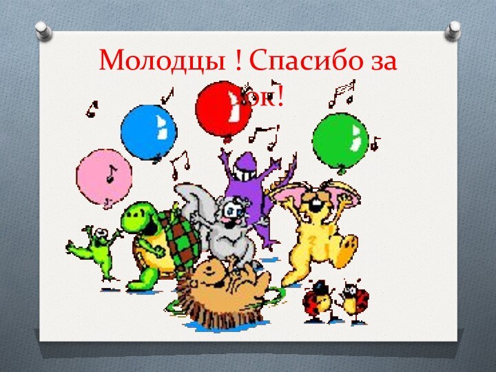 Молодцы ! Спасибо за урок!