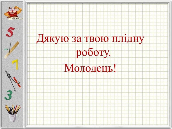 Дякую за твою плідну роботу. Молодець!