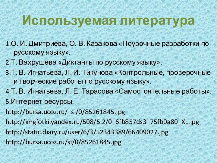 Используемая литература1.О. И. Дмитриева, О. В. Казакова «Поурочные разработки по русскому языку».2.Т.