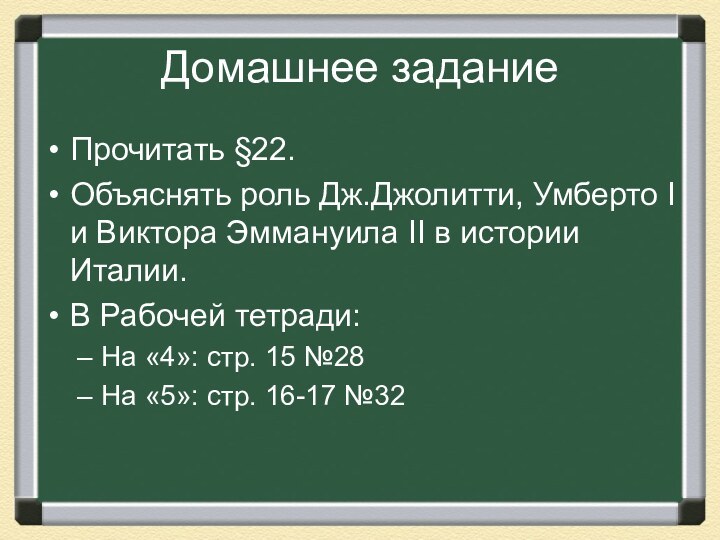 Домашнее заданиеПрочитать §22.Объяснять роль Дж.Джолитти, Умберто I и Виктора Эммануила II в