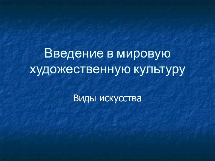 Введение в мировую художественную культуруВиды искусства