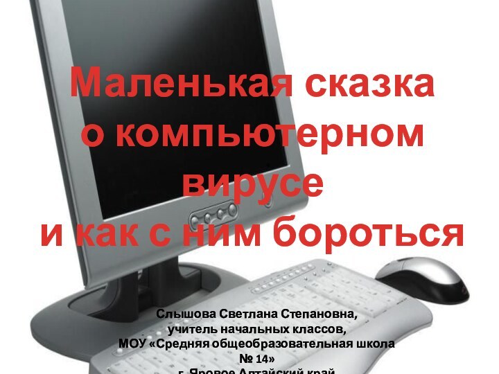 Маленькая сказкао компьютерном вирусеи как с ним боротьсяСлышова Светлана Степановна,учитель начальных классов,МОУ