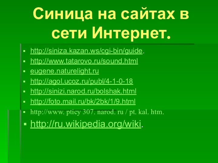 Синица на сайтах в сети Интернет.http://siniza.kazan.ws/cgi-bin/guide.http://www.tatarovo.ru/sound.htmleugene.naturelight.ru http://agol.ucoz.ru/publ/4-1-0-18http://sinizi.narod.ru/bolshak.htmlhttp://foto.mail.ru/bk/2bk/1/9.htmlhttp://www. pticy 307. narod. ru / pt. kal. htm.http://ru.wikipedia.org/wiki.