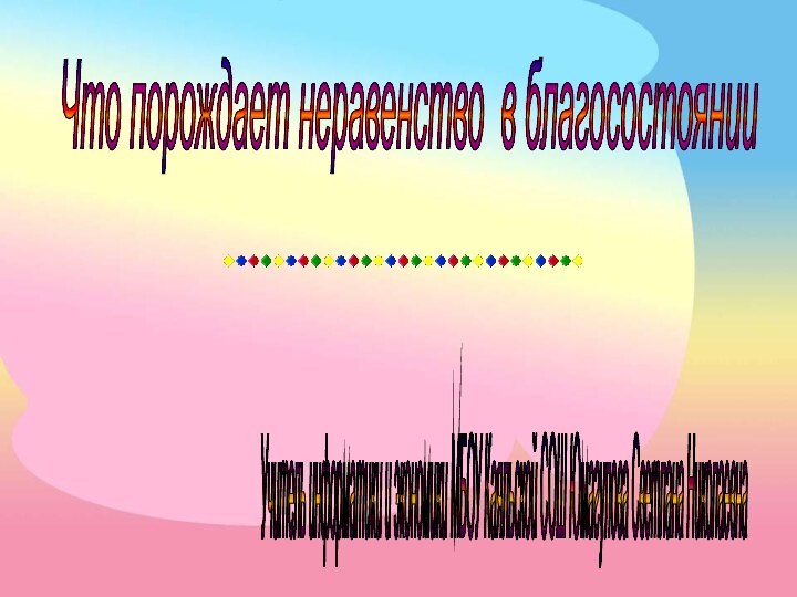 Что порождает неравенство в благосостоянии Учитель информатики и экономики МБОУ Каяльской СОШ Юмагулова Светлана Николаевна