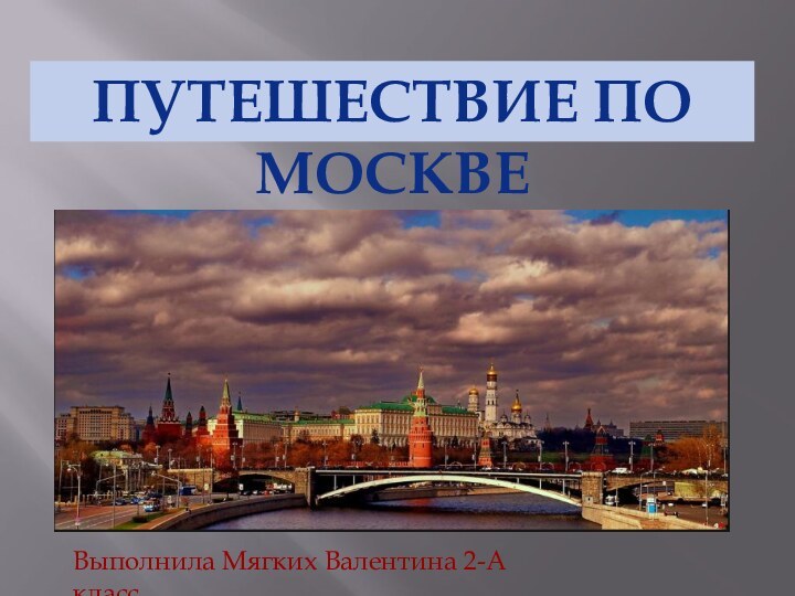 Путешествие по москвеПутешествие по москвеВыполнила Мягких Валентина 2-А класс