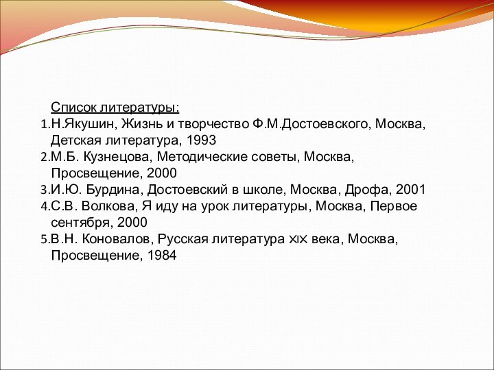 Список литературы:Н.Якушин, Жизнь и творчество Ф.М.Достоевского, Москва, Детская литература, 1993М.Б. Кузнецова, Методические