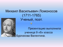 Михаил Васильевич Ломоносов (1711-1765) Ученый, поэт